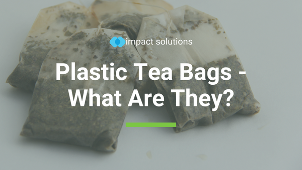 Plastic Tea Bags - What Are They? - Impact Solutions